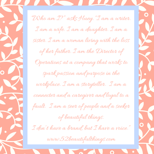 “Who am I_” asks Huey. “I am a writer. I am a wife. I am a daughter. I am a sister. I am a woman living with the loss of her father. I am the Director of Operations at a company that works to spark passion and purpos.png